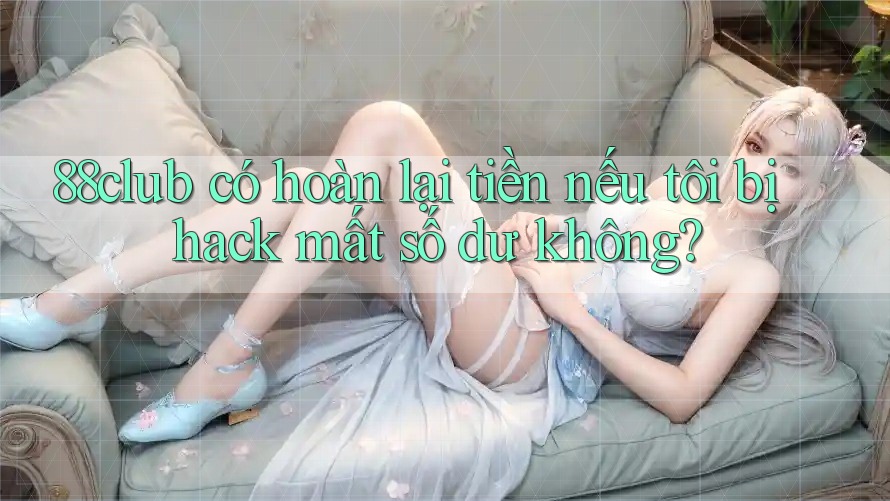 88club có hoàn lại tiền nếu tôi bị hack mất số dư không?