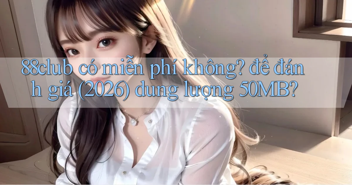 88club có miễn phí không để đánh giá (2026) dung lượng 50MB