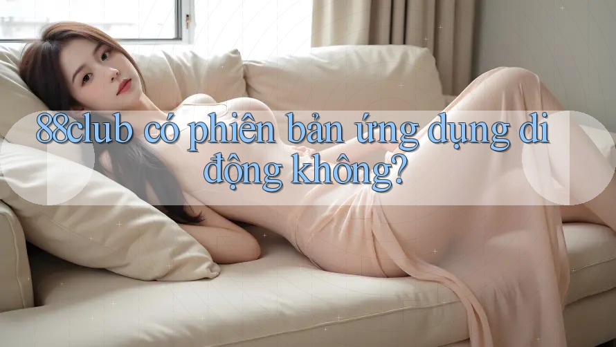 88club có phiên bản ứng dụng di động không?