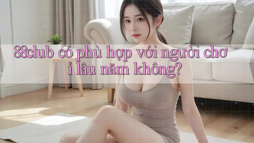88club có phù hợp với người chơi lâu năm không?