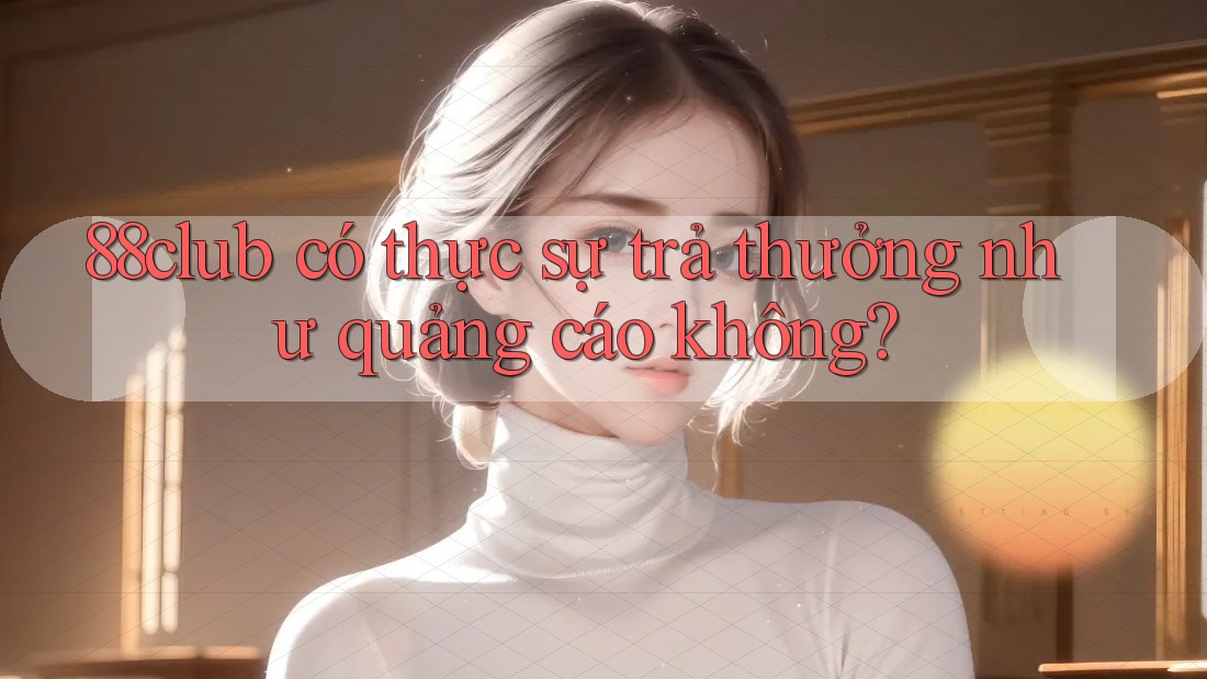 88club có thực sự trả thưởng như quảng cáo không? 88club có thực sự trả thưởng như quảng cáo không?