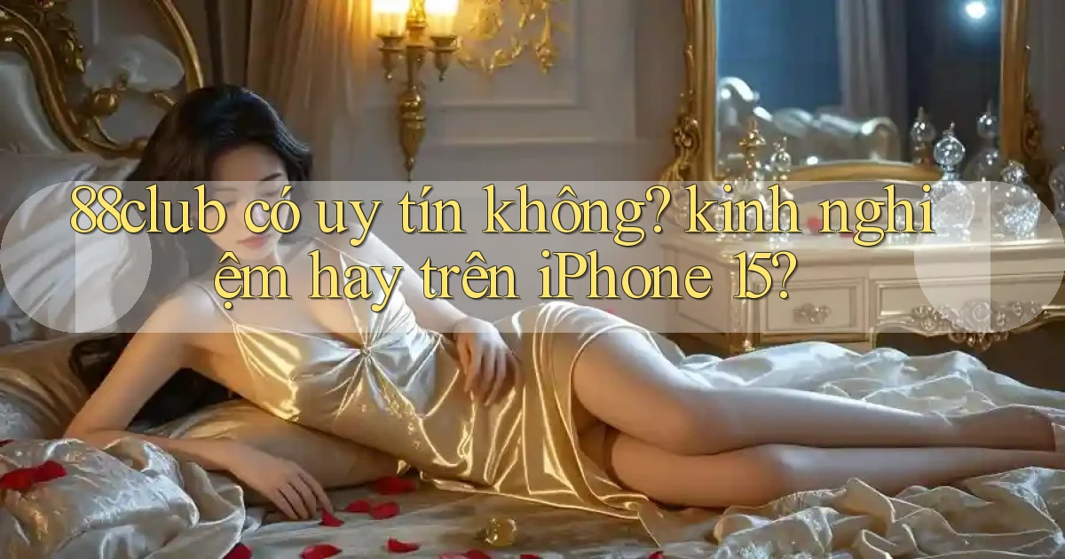 88club có uy tín không kinh nghiệm hay trên iPhone 15
