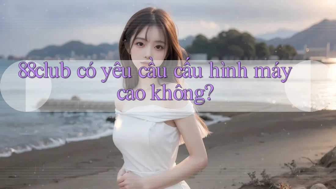88club có yêu cầu cấu hình máy cao không? 88club có yêu cầu cấu hình máy cao không?