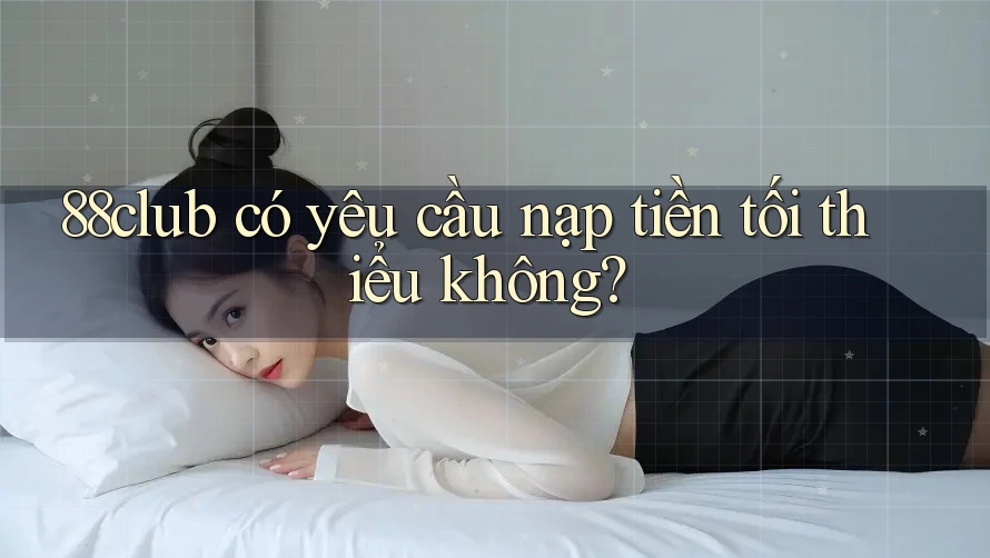 88club có yêu cầu nạp tiền tối thiểu không?