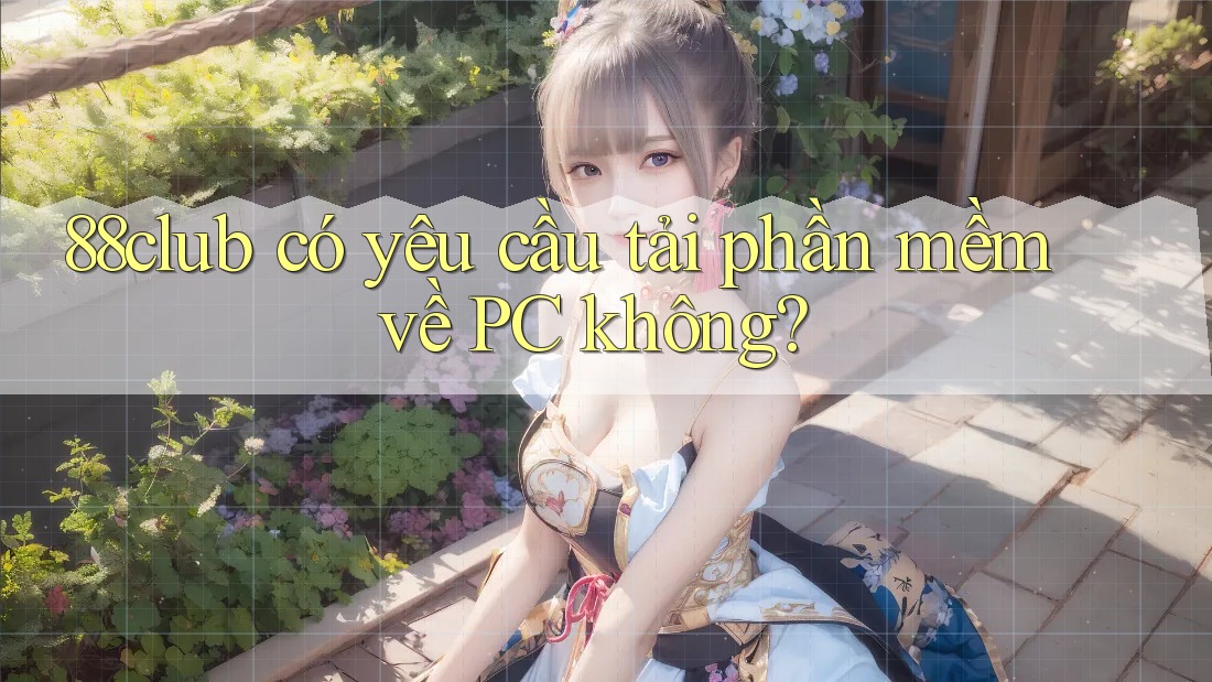 88club có yêu cầu tải phần mềm về PC không?