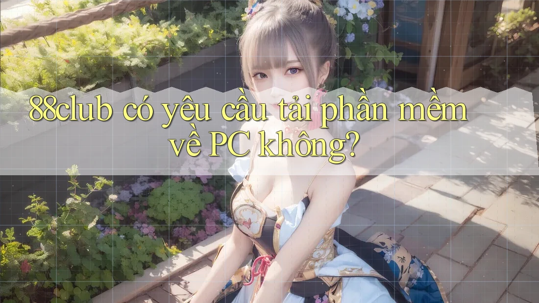 88club có yêu cầu tải phần mềm về PC không?