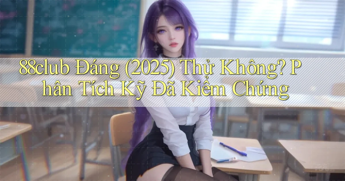 88club đáng (2025) thử không phân tích kỹ đã kiểm chứng