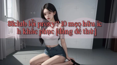 88club lỗi proxy 10 mẹo hữu ích khắc phục [đáng để thử]