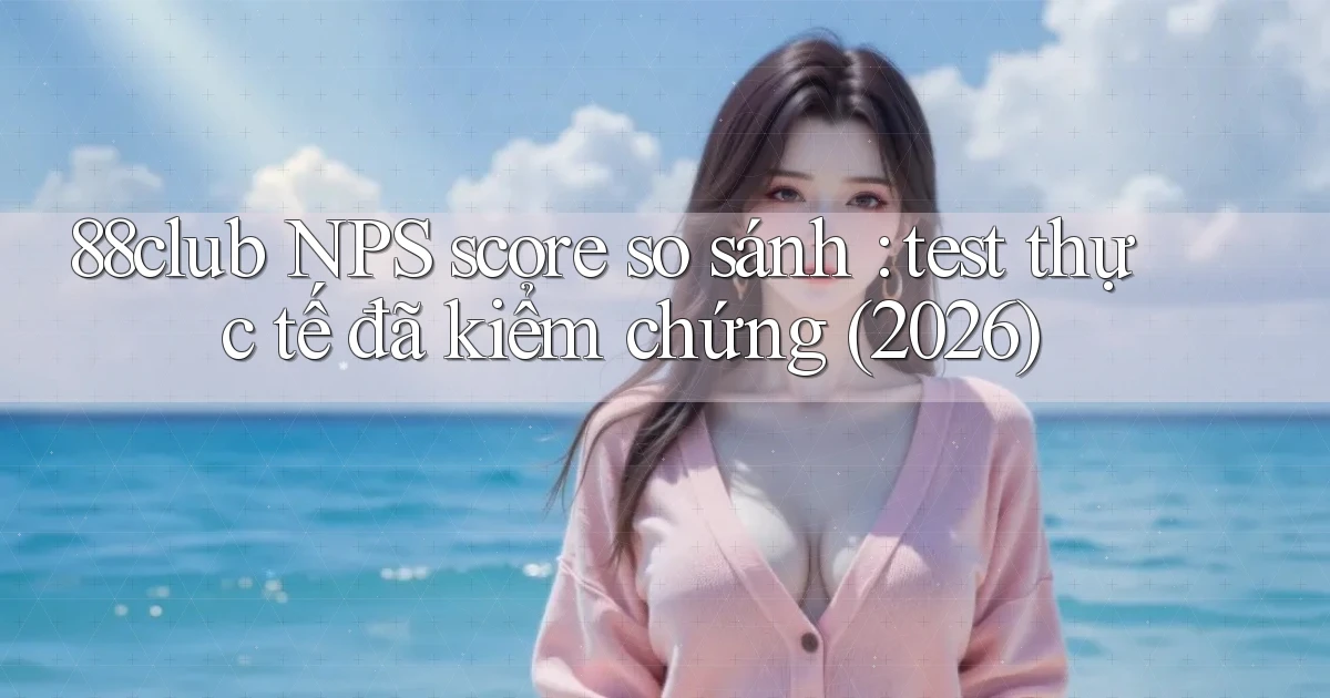 88club NPS score so sánh test thực tế đã kiểm chứng (2026)