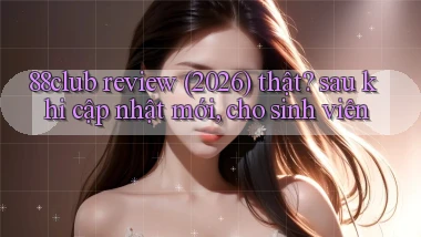 88club review (2026) thật sau khi cập nhật mới, cho sinh viên