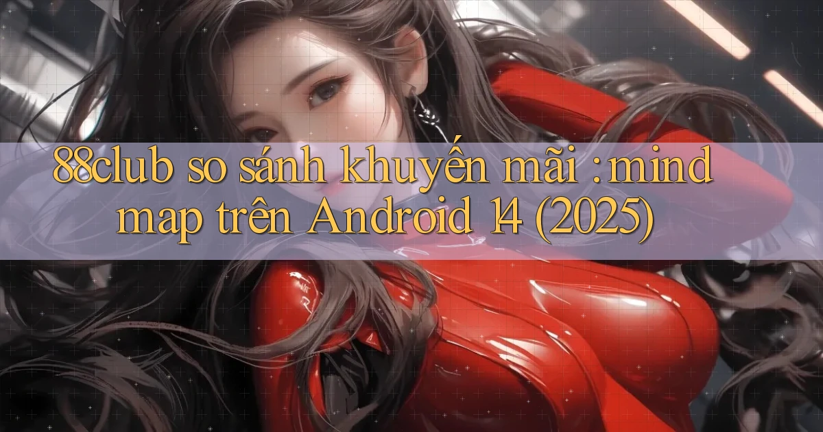 88club so sánh khuyến mãi mindmap trên Android 14 (2025)