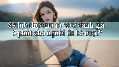 88club thực hư ra sao đánh giá 5 phút cho người đã bỏ cuộc