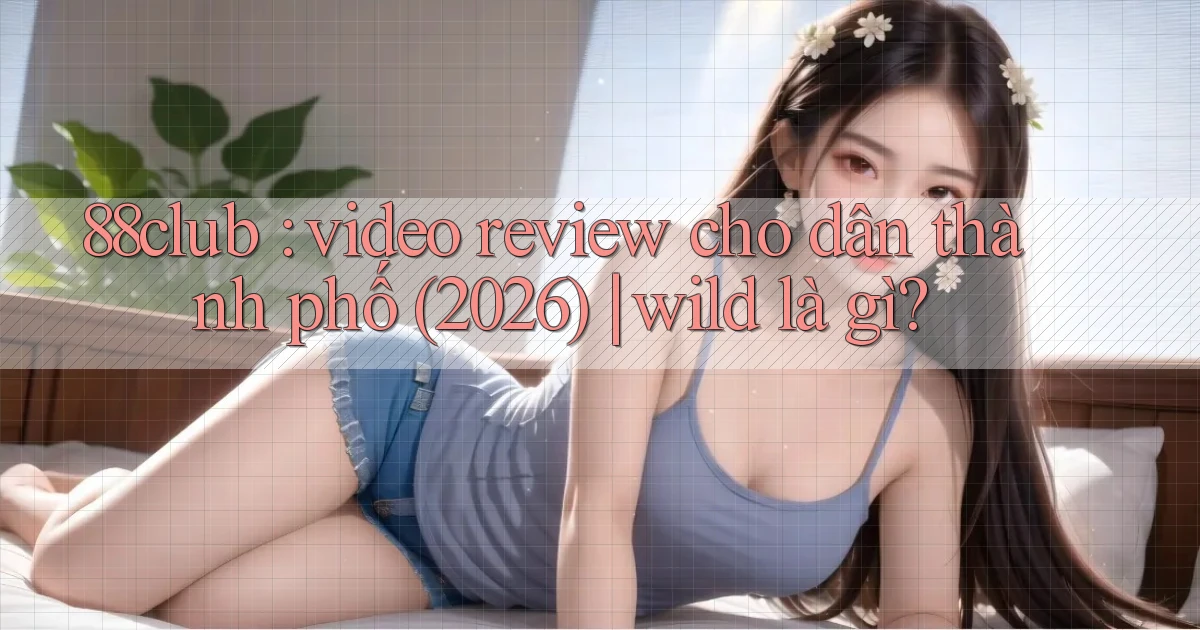 88club video review cho dân thành phố (2026) wild là gì