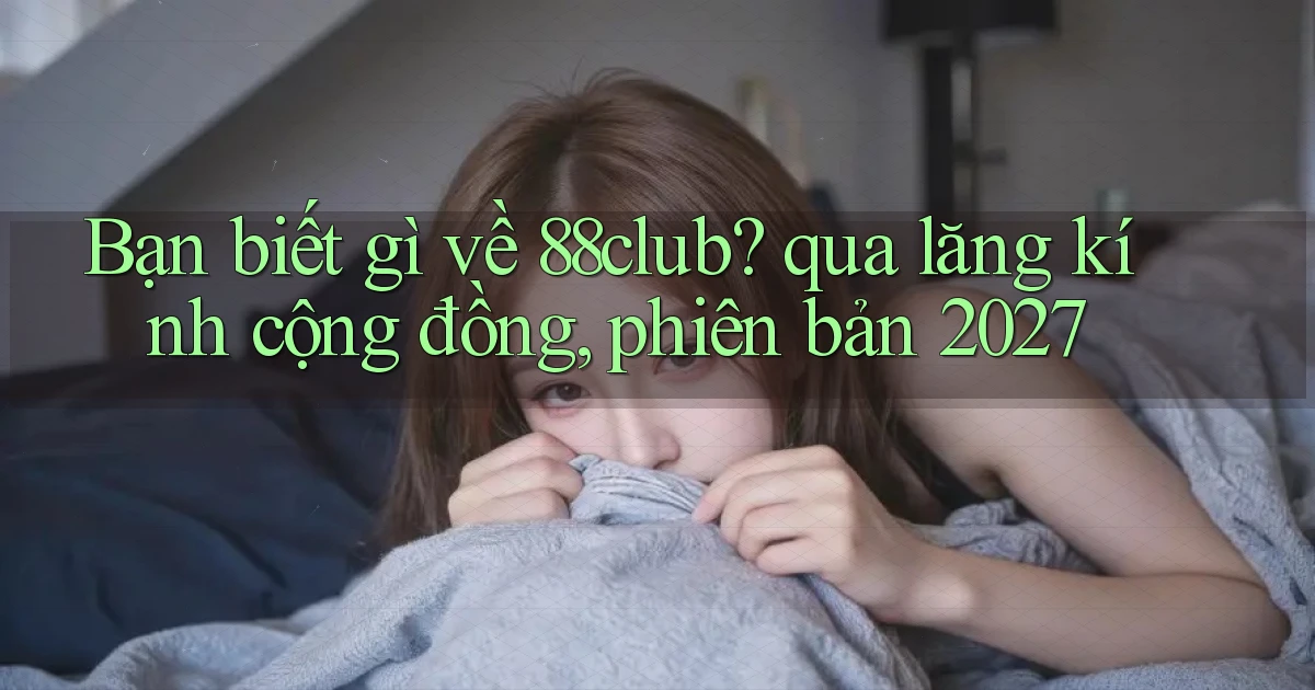 Bạn biết gì về 88club qua lăng kính cộng đồng, phiên bản 2027