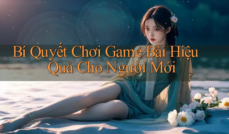 Bí Quyết Chơi Game Bài Hiệu Quả Cho Người Mới Bí Quyết Chơi Game Bài Hiệu Quả Cho Người Mới