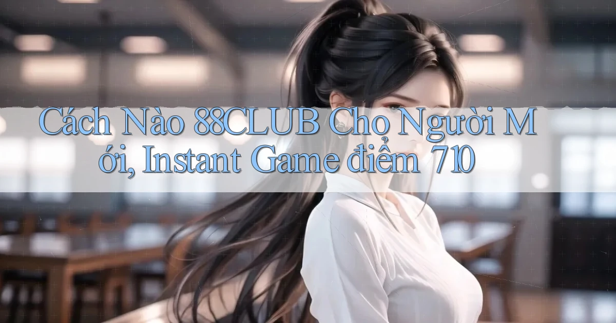 Cách nào 88club cho người mới, instant game điểm 710