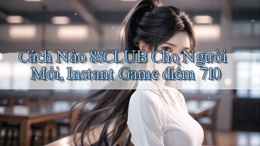 Cách nào 88club cho người mới, instant game điểm 710