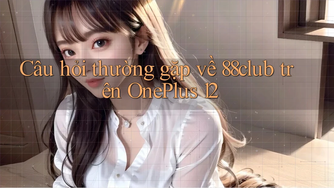 Câu hỏi thường gặp về 88club trên OnePlus 12