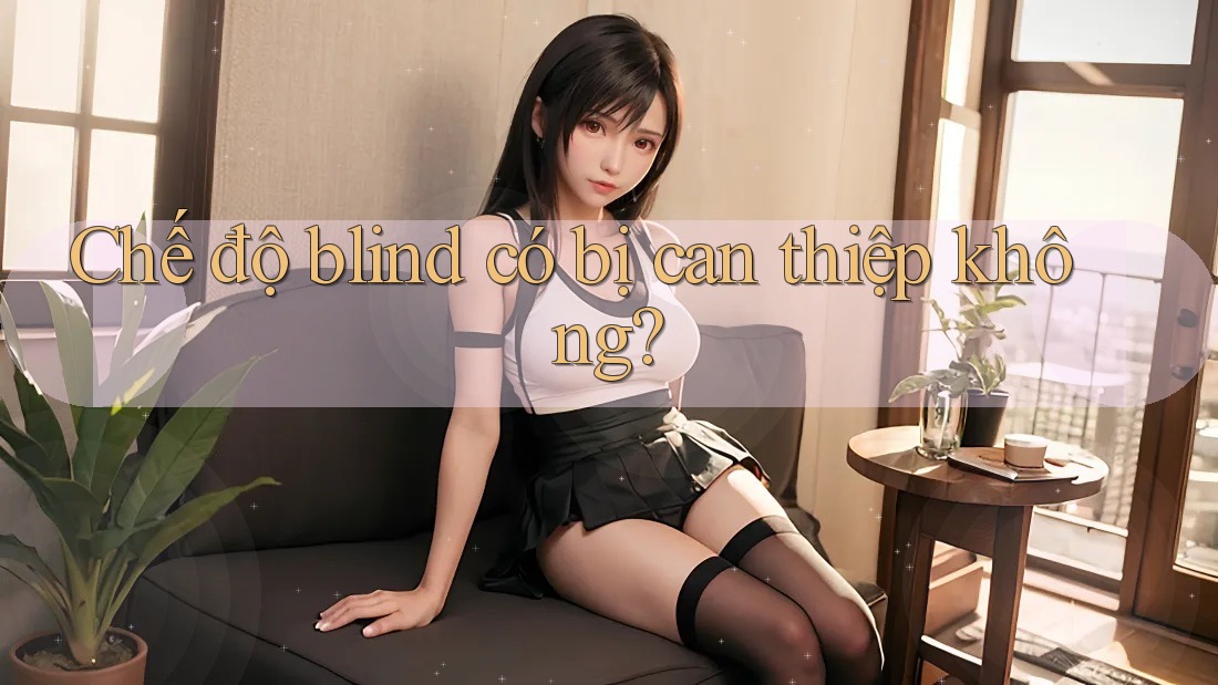 Chế độ blind có bị can thiệp không? Chế độ blind có bị can thiệp không?