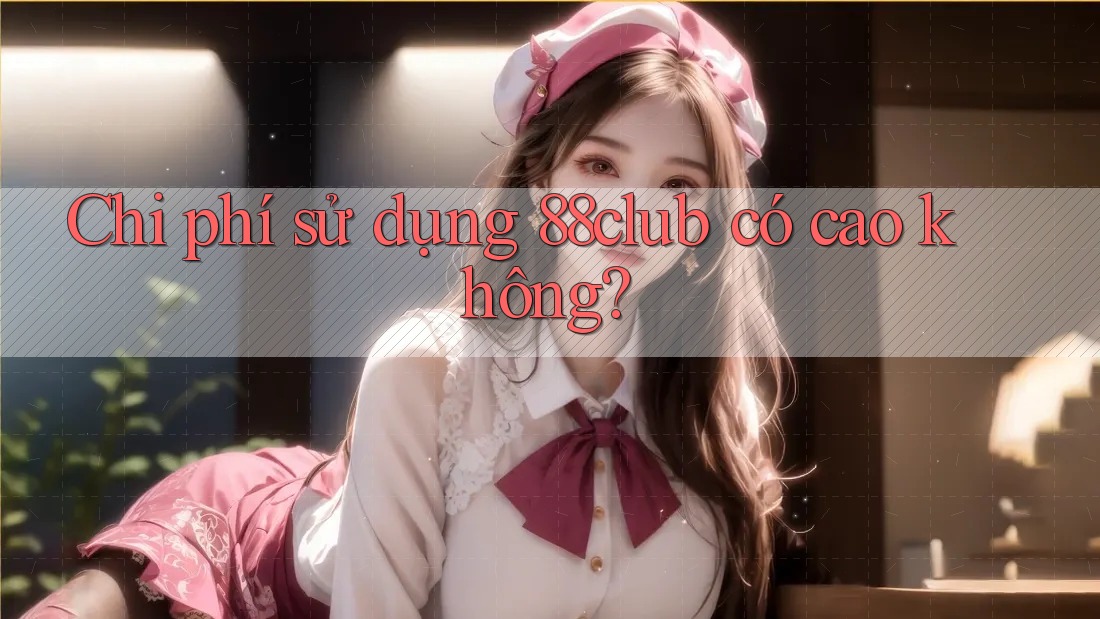 Chi phí sử dụng 88club có cao không? Chi phí sử dụng 88club có cao không?
