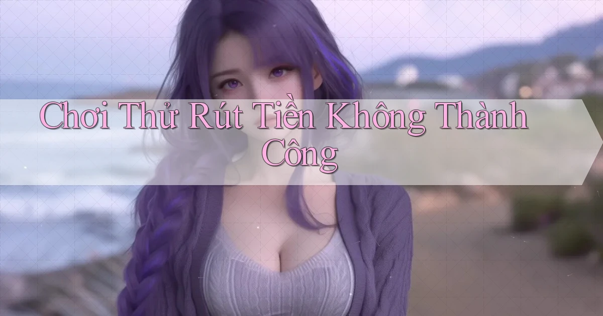 Chơi thử Rút tiền không thành công