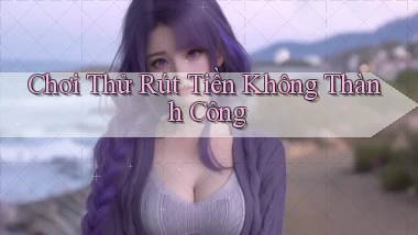 Chơi thử Rút tiền không thành công