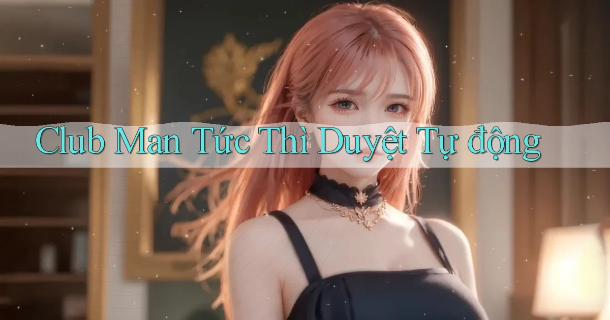 club man tức thì duyệt tự động