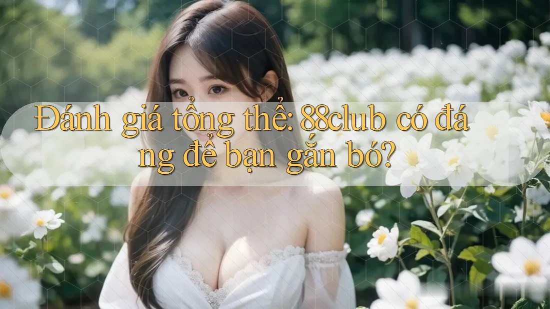Đánh giá tổng thể: 88club có đáng để bạn gắn bó?