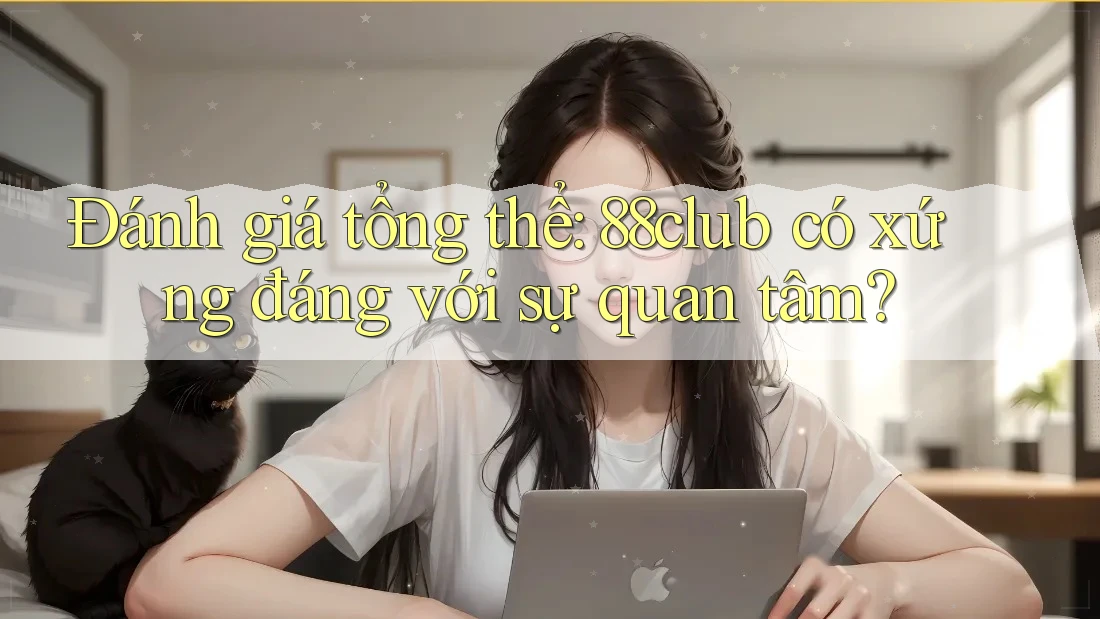 Đánh giá tổng thể: 88club có xứng đáng với sự quan tâm? Đánh giá tổng thể: 88club có xứng đáng với sự quan tâm?