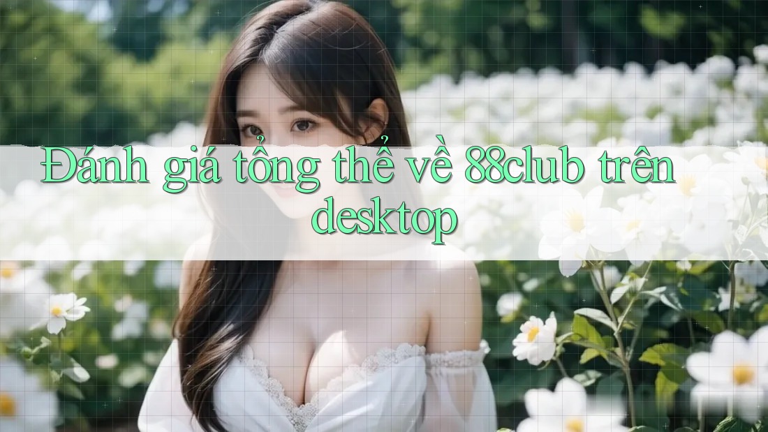 Đánh giá tổng thể về 88club trên desktop
