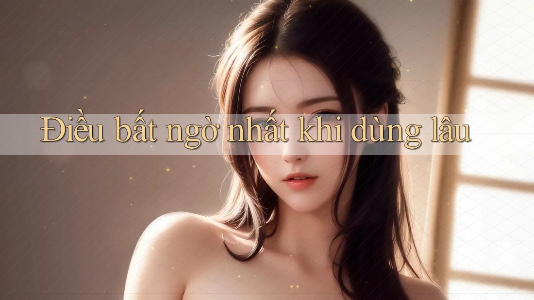 Điều bất ngờ nhất khi dùng lâu