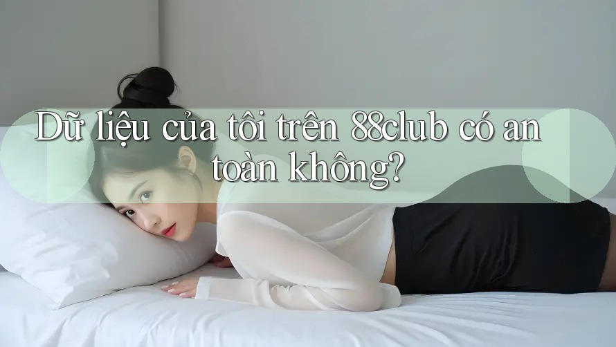 Dữ liệu của tôi trên 88club có an toàn không? Dữ liệu của tôi trên 88club có an toàn không?