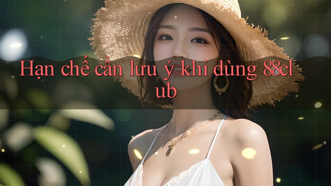 Hạn chế cần lưu ý khi dùng 88club Hạn chế cần lưu ý khi dùng 88club