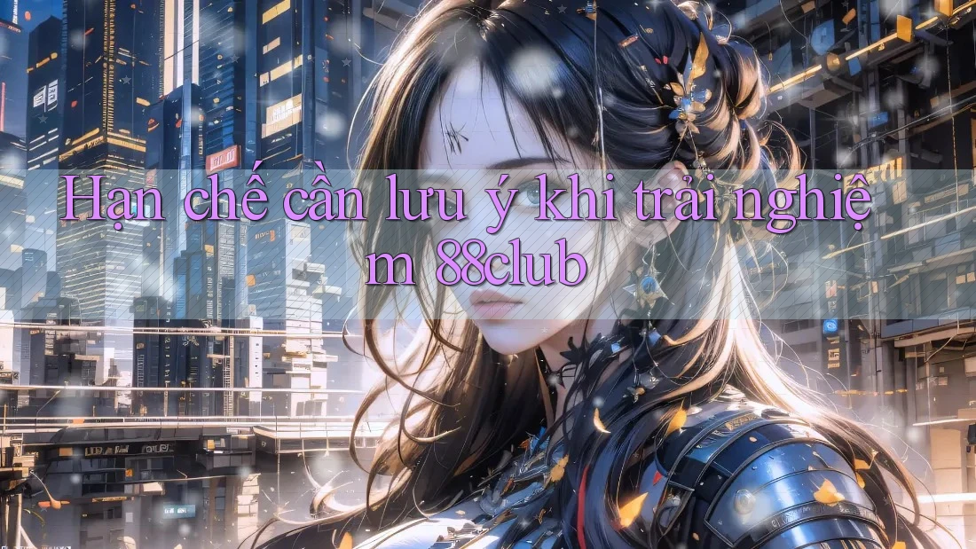 Hạn chế cần lưu ý khi trải nghiệm 88club Hạn chế cần lưu ý khi trải nghiệm 88club