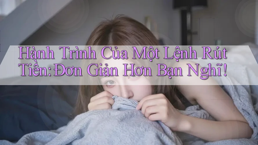 Hành Trình Của Một Lệnh Rút Tiền: Đơn Giản Hơn Bạn Nghĩ! Hành Trình Của Một Lệnh Rút Tiền: Đơn Giản Hơn Bạn Nghĩ!