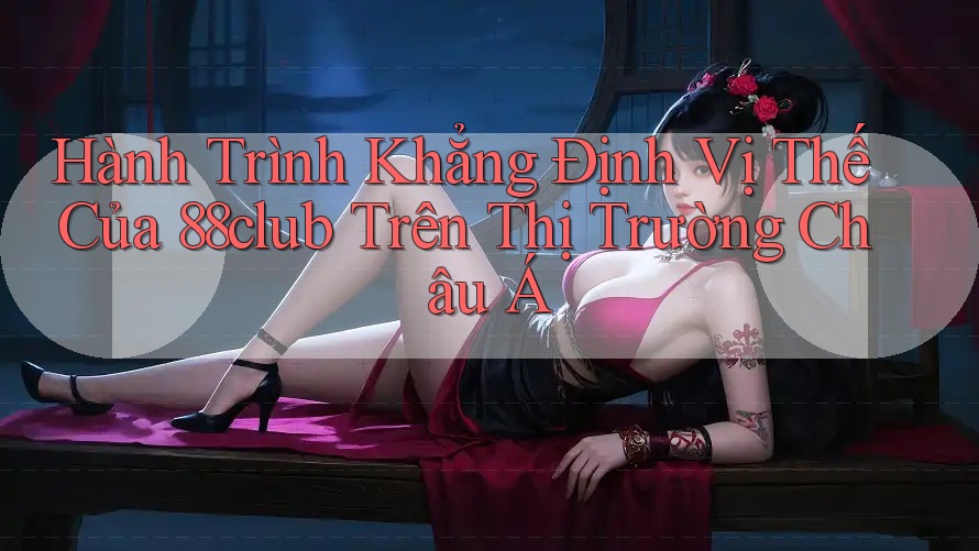 Hành Trình Khẳng Định Vị Thế Của 88club Trên Thị Trường Châu Á Hành Trình Khẳng Định Vị Thế Của 88club Trên Thị Trường Châu Á
