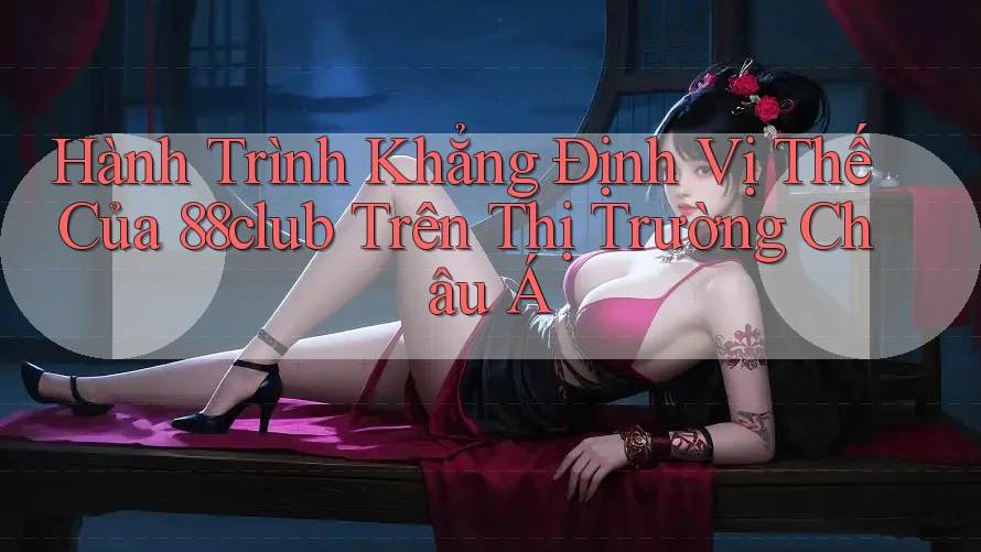 Hành Trình Khẳng Định Vị Thế Của 88club Trên Thị Trường Châu Á Hành Trình Khẳng Định Vị Thế Của 88club Trên Thị Trường Châu Á