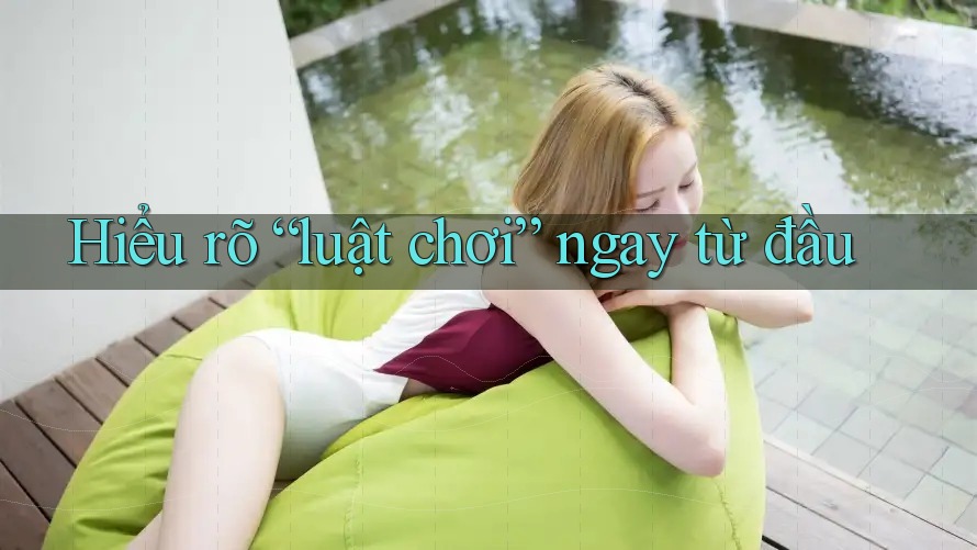 Hiểu rõ “luật chơi” ngay từ đầu