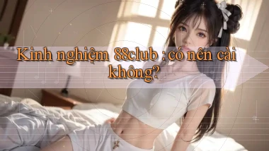 Kinh nghiệm 88club có nên cài không