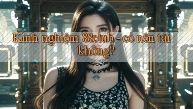 Kinh nghiệm 88club   có nên tải không