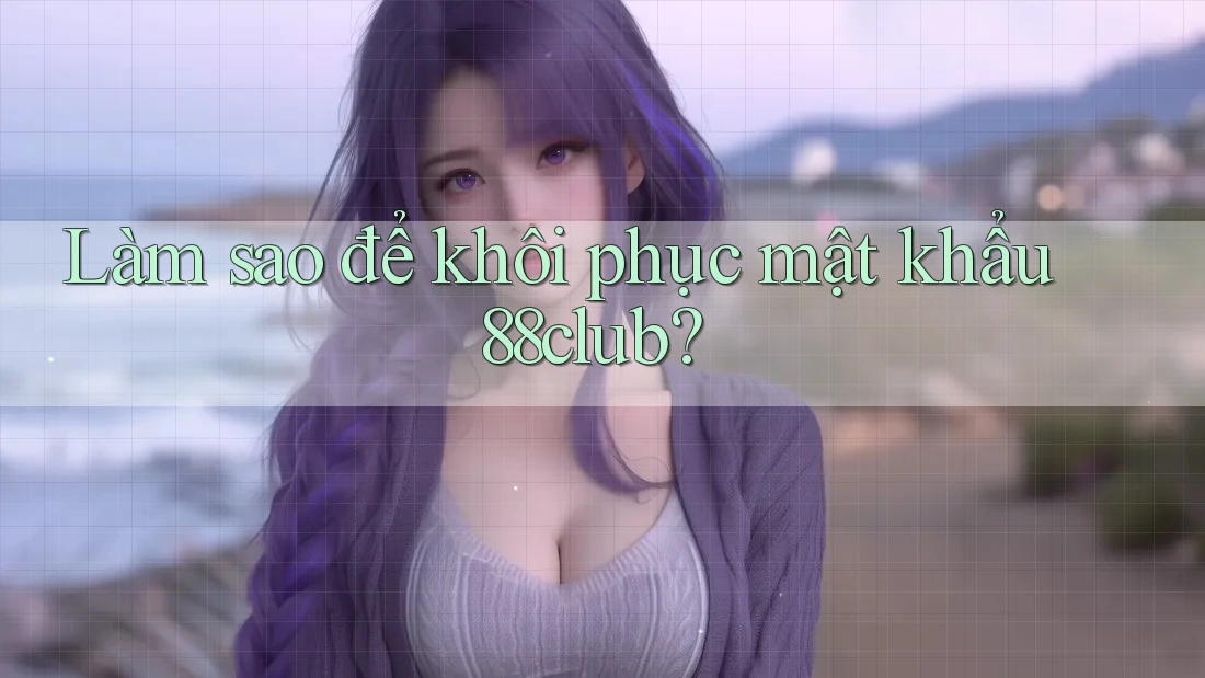 Làm sao để khôi phục mật khẩu 88club?