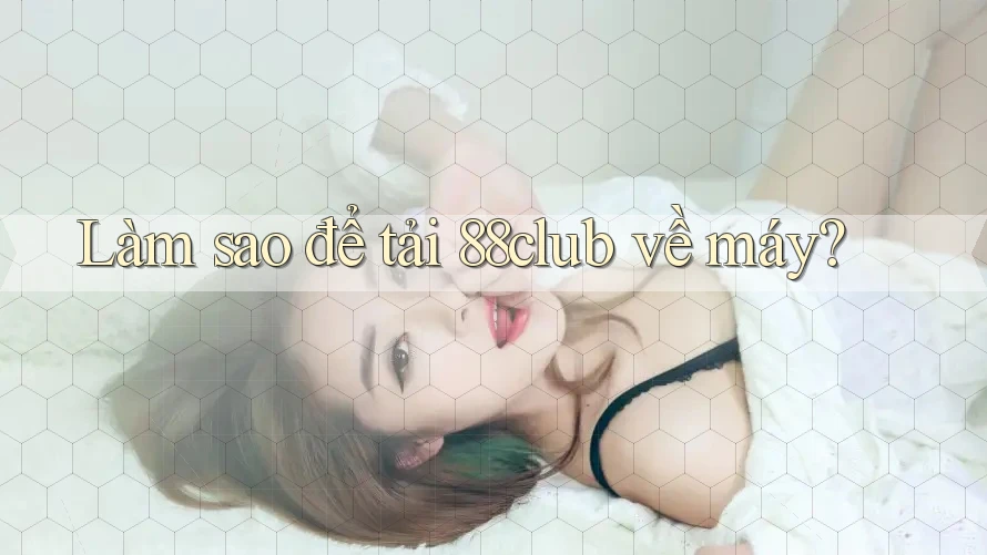 Làm sao để tải 88club về máy?