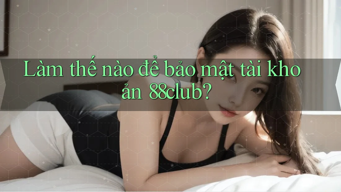 Làm thế nào để bảo mật tài khoản 88club?