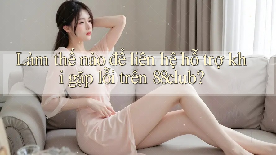 Làm thế nào để liên hệ hỗ trợ khi gặp lỗi trên 88club? Làm thế nào để liên hệ hỗ trợ khi gặp lỗi trên 88club?