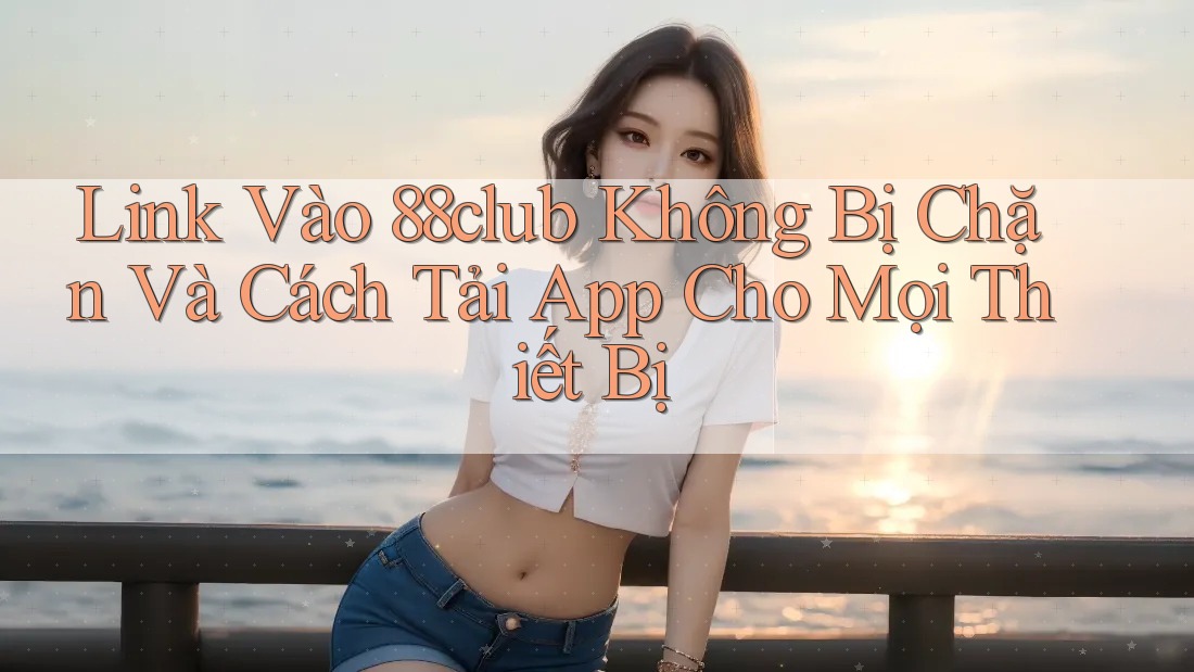 Link Vào 88club Không Bị Chặn Và Cách Tải App Cho Mọi Thiết Bị Link Vào 88club Không Bị Chặn Và Cách Tải App Cho Mọi Thiết Bị