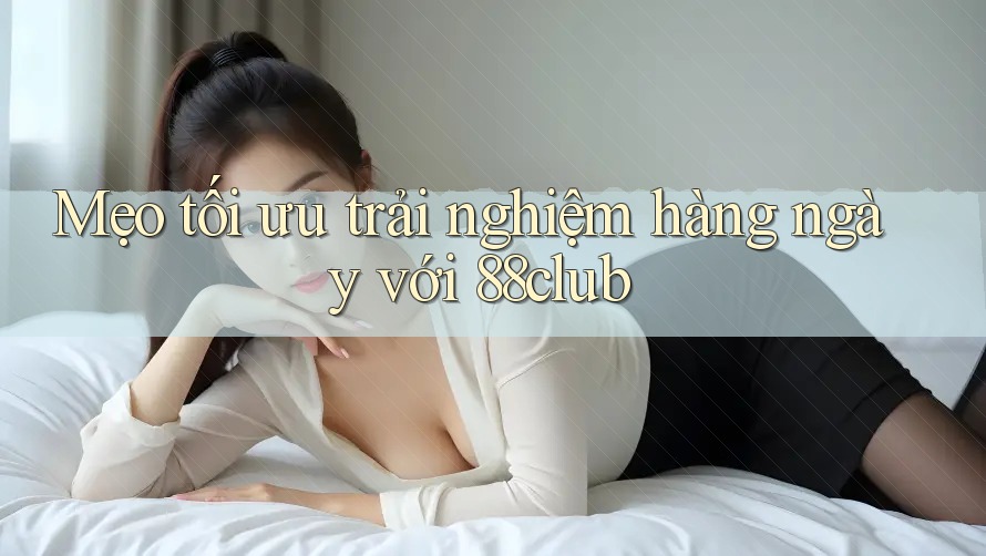 Mẹo tối ưu trải nghiệm hàng ngày với 88club Mẹo tối ưu trải nghiệm hàng ngày với 88club