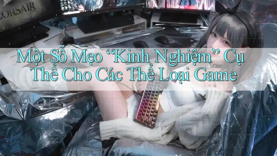 Một Số Mẹo “Kinh Nghiệm” Cụ Thể Cho Các Thể Loại Game Một Số Mẹo “Kinh Nghiệm” Cụ Thể Cho Các Thể Loại Game