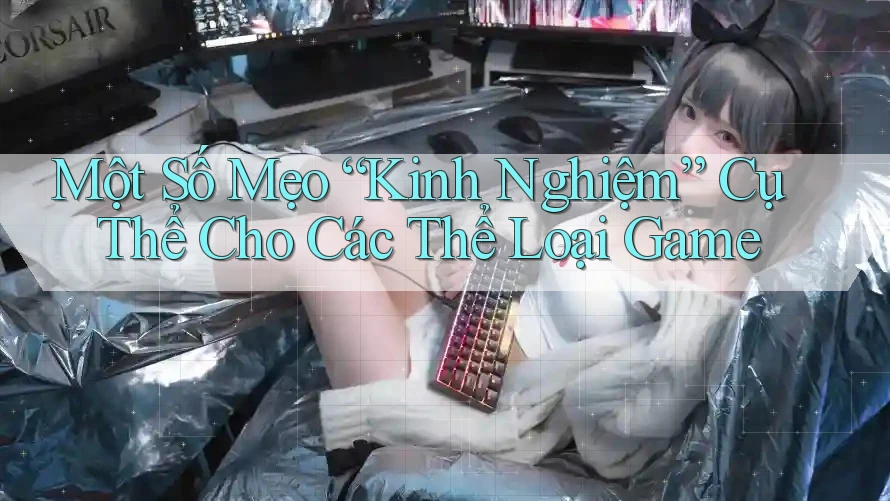 Một Số Mẹo “Kinh Nghiệm” Cụ Thể Cho Các Thể Loại Game