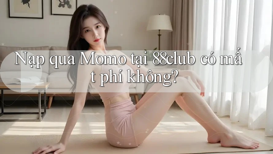 Nạp qua Momo tại 88club có mất phí không?