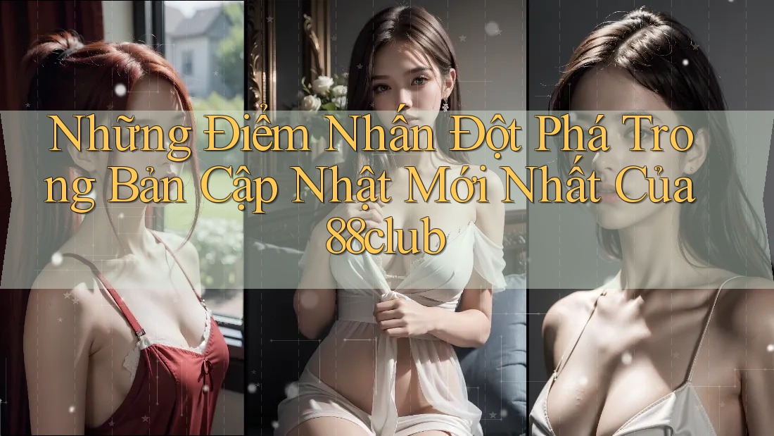 Những Điểm Nhấn Đột Phá Trong Bản Cập Nhật Mới Nhất Của 88club
